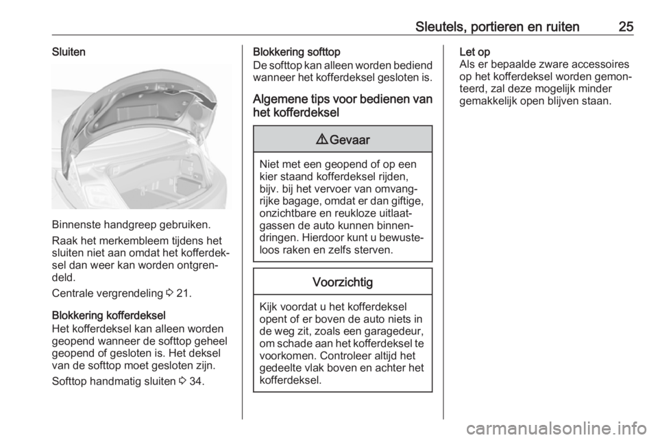 OPEL CASCADA 2019  Gebruikershandleiding (in Dutch) Sleutels, portieren en ruiten25Sluiten
Binnenste handgreep gebruiken.
Raak het merkembleem tijdens het
sluiten niet aan omdat het kofferdek‐
sel dan weer kan worden ontgren‐
deld.
Centrale vergren