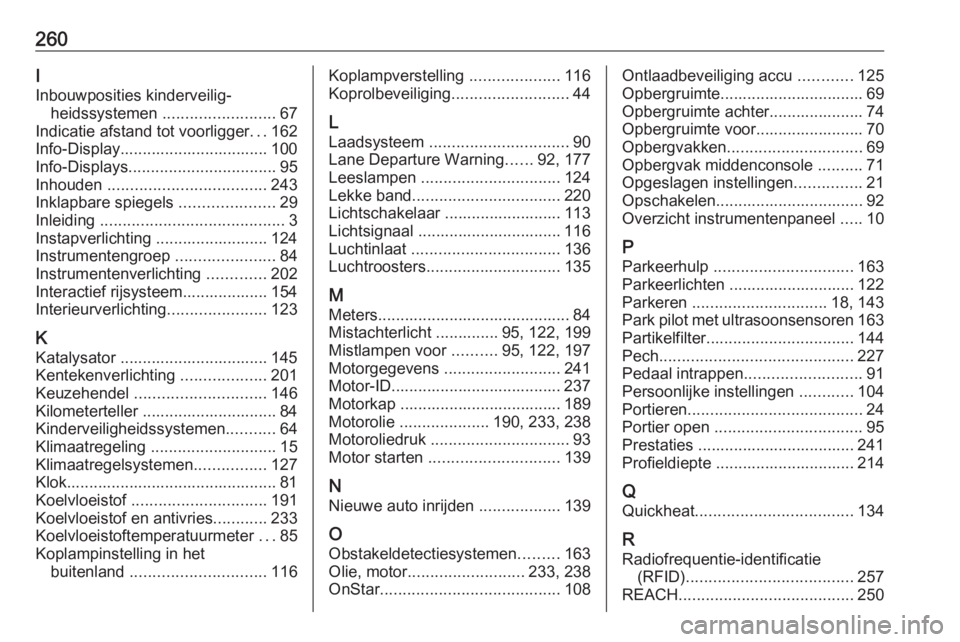 OPEL CASCADA 2019  Gebruikershandleiding (in Dutch) 260I
Inbouwposities kinderveilig‐ heidssystemen  ......................... 67
Indicatie afstand tot voorligger ...162
Info-Display................................. 100
Info-Displays ................