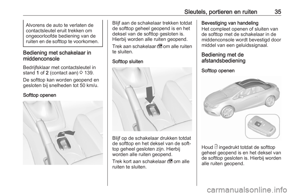 OPEL CASCADA 2019  Gebruikershandleiding (in Dutch) Sleutels, portieren en ruiten35Alvorens de auto te verlaten de
contactsleutel eruit trekken om
ongeoorloofde bediening van de
ruiten en de softtop te voorkomen.
Bediening met schakelaar in
middenconso