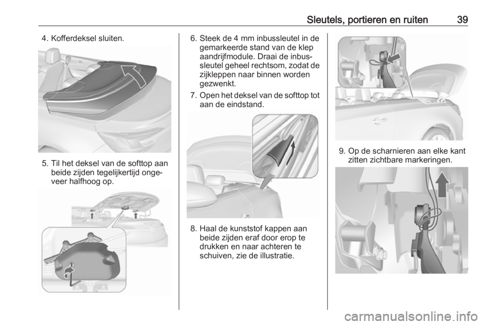 OPEL CASCADA 2019 Gebruikershandleiding (in Dutch) Sleutels, portieren en ruiten394. Kofferdeksel sluiten.
5. Til het deksel van de softtop aanbeide zijden tegelijkertijd onge‐
veer halfhoog op.
6. Steek de 4 mm inbussleutel in de gemarkeerde stand OPEL CASCADA 2019 Gebruikershandleiding (in Dutch) Sleutels, portieren en ruiten394. Kofferdeksel sluiten.
5. Til het deksel van de softtop aanbeide zijden tegelijkertijd onge‐
veer halfhoog op.
6. Steek de 4 mm inbussleutel in de gemarkeerde stand