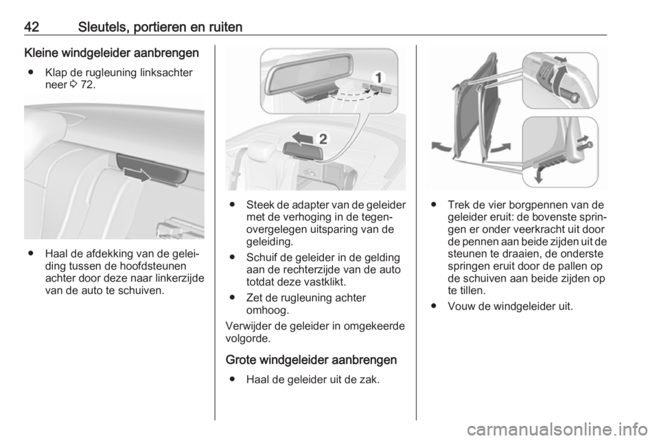OPEL CASCADA 2019  Gebruikershandleiding (in Dutch) 42Sleutels, portieren en ruitenKleine windgeleider aanbrengen● Klap de rugleuning linksachter neer  3 72.
● Haal de afdekking van de gelei‐
ding tussen de hoofdsteunen
achter door deze naar link