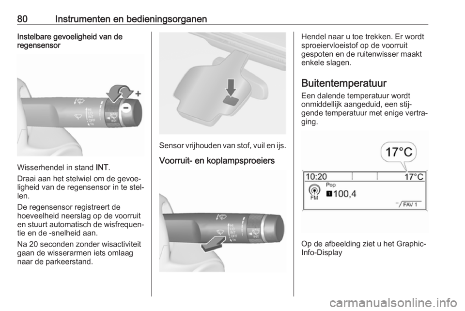 OPEL CASCADA 2019  Gebruikershandleiding (in Dutch) 80Instrumenten en bedieningsorganenInstelbare gevoeligheid van de
regensensor
Wisserhendel in stand  INT.
Draai aan het stelwiel om de gevoe‐
ligheid van de regensensor in te stel‐
len.
De regense