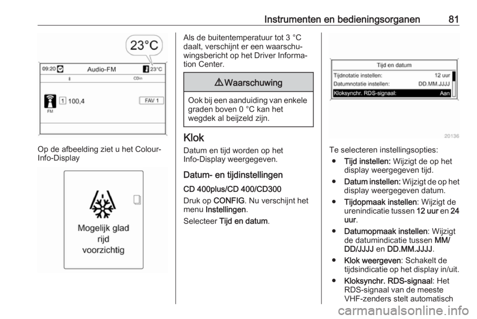 OPEL CASCADA 2019  Gebruikershandleiding (in Dutch) Instrumenten en bedieningsorganen81
Op de afbeelding ziet u het Colour-
Info-Display
Als de buitentemperatuur tot 3 °C
daalt, verschijnt er een waarschu‐ wingsbericht op het Driver Informa‐
tion 