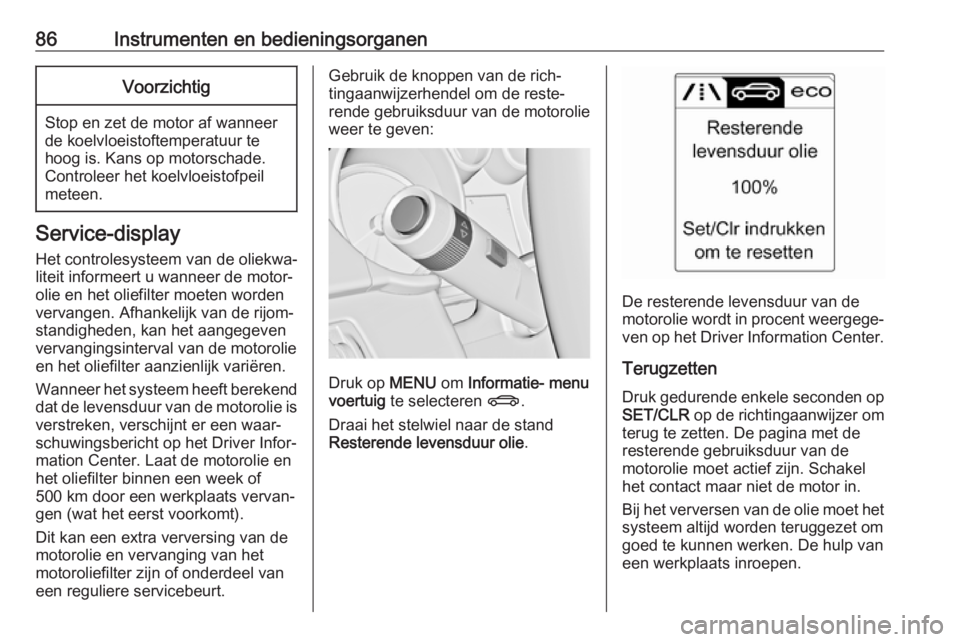 OPEL CASCADA 2019  Gebruikershandleiding (in Dutch) 86Instrumenten en bedieningsorganenVoorzichtig
Stop en zet de motor af wanneer
de koelvloeistoftemperatuur te
hoog is. Kans op motorschade.
Controleer het koelvloeistofpeil
meteen.
Service-display
Het