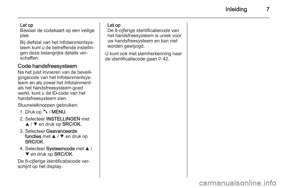 OPEL COMBO 2014  Handleiding Infotainment (in Dutch) Inleiding7
Let op
Bewaar de codekaart op een veilige
plek.
Bij diefstal van het Infotainmentsys‐
teem kunt u de betreffende instellin‐ gen deze belangrijke details ver‐
schaffen.
Code handsfrees