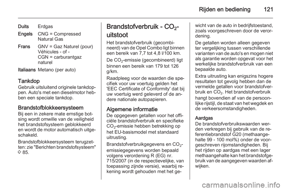 OPEL COMBO 2014  Gebruikershandleiding (in Dutch) Rijden en bediening121
DuitsErdgasEngelsCNG = Compressed
Natural GasFransGNV = Gaz Naturel (pour)
Véhicules - of -
CGN = carburantgaz
naturelItaliaansMetano (per auto)
Tankdop
Gebruik uitsluitend ori