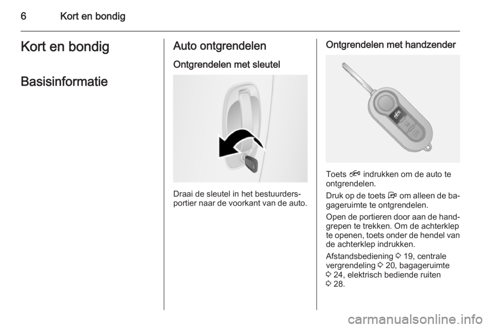OPEL COMBO 2014  Gebruikershandleiding (in Dutch) 6Kort en bondigKort en bondigBasisinformatieAuto ontgrendelen
Ontgrendelen met sleutel
Draai de sleutel in het bestuurders‐
portier naar de voorkant van de auto.
Ontgrendelen met handzender
Toets  �