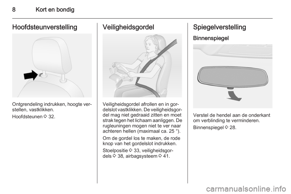 OPEL COMBO 2014  Gebruikershandleiding (in Dutch) 8Kort en bondigHoofdsteunverstelling
Ontgrendeling indrukken, hoogte ver‐
stellen, vastklikken.
Hoofdsteunen  3 32.
Veiligheidsgordel
Veiligheidsgordel afrollen en in gor‐
delslot vastklikken. De 