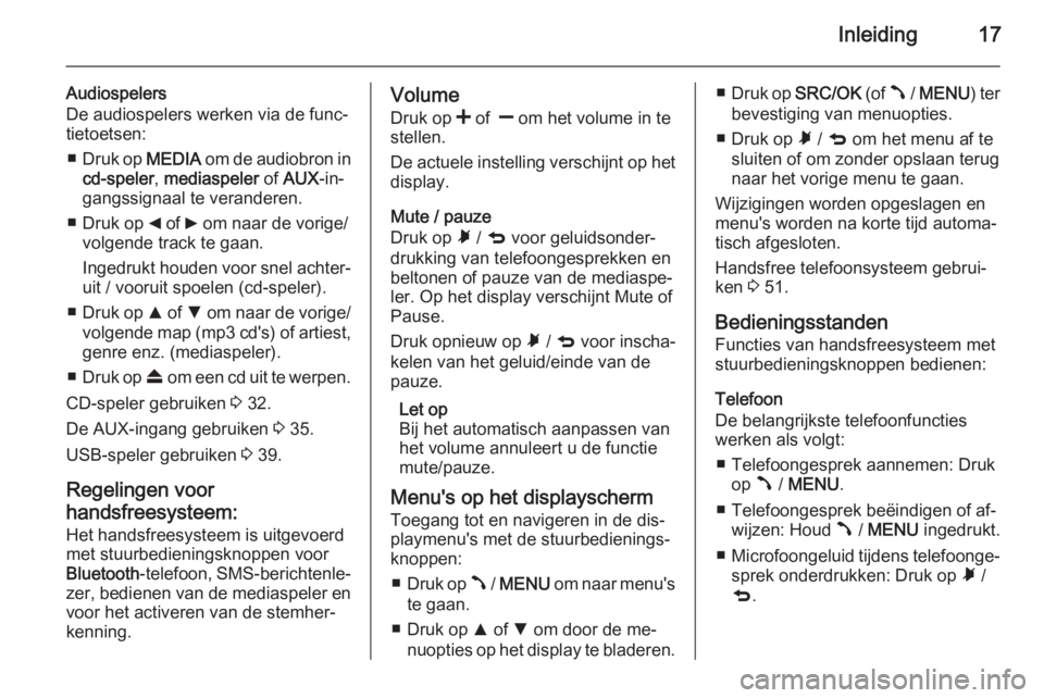OPEL COMBO 2015  Handleiding Infotainment (in Dutch) Inleiding17
Audiospelers
De audiospelers werken via de func‐ tietoetsen:
■ Druk op  MEDIA om de audiobron in
cd-speler , mediaspeler  of AUX -in‐
gangssignaal te veranderen.
■ Druk op  _ of  6