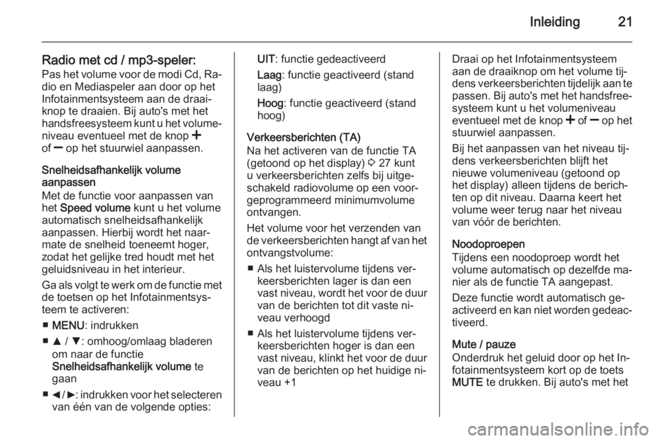 OPEL COMBO 2015  Handleiding Infotainment (in Dutch) Inleiding21
Radio met cd / mp3-speler:Pas het volume voor de modi Cd, Ra‐
dio en Mediaspeler aan door op het
Infotainmentsysteem aan de draai‐
knop te draaien. Bij auto's met het
handsfreesyst