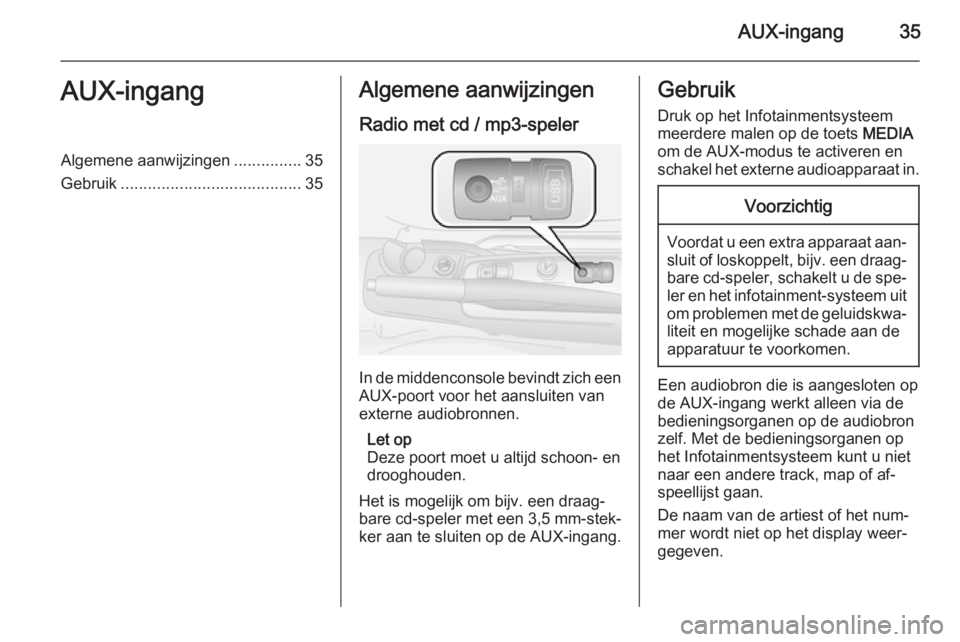 OPEL COMBO 2015  Handleiding Infotainment (in Dutch) AUX-ingang35AUX-ingangAlgemene aanwijzingen...............35
Gebruik ........................................ 35Algemene aanwijzingen
Radio met cd / mp3-speler
In de middenconsole bevindt zich een
AUX