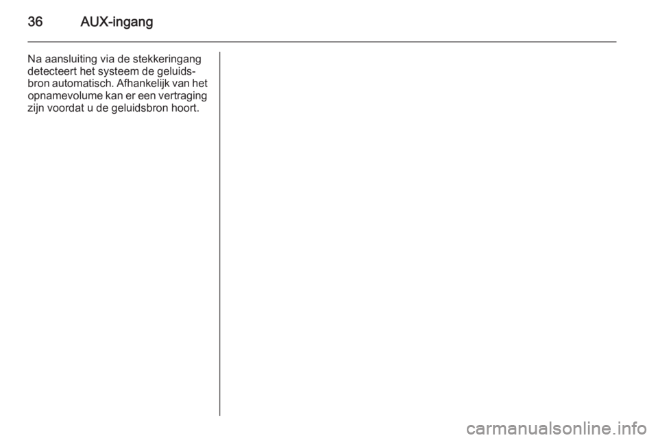 OPEL COMBO 2015  Handleiding Infotainment (in Dutch) 36AUX-ingang
Na aansluiting via de stekkeringang
detecteert het systeem de geluids‐
bron automatisch. Afhankelijk van het opnamevolume kan er een vertraging
zijn voordat u de geluidsbron hoort. 