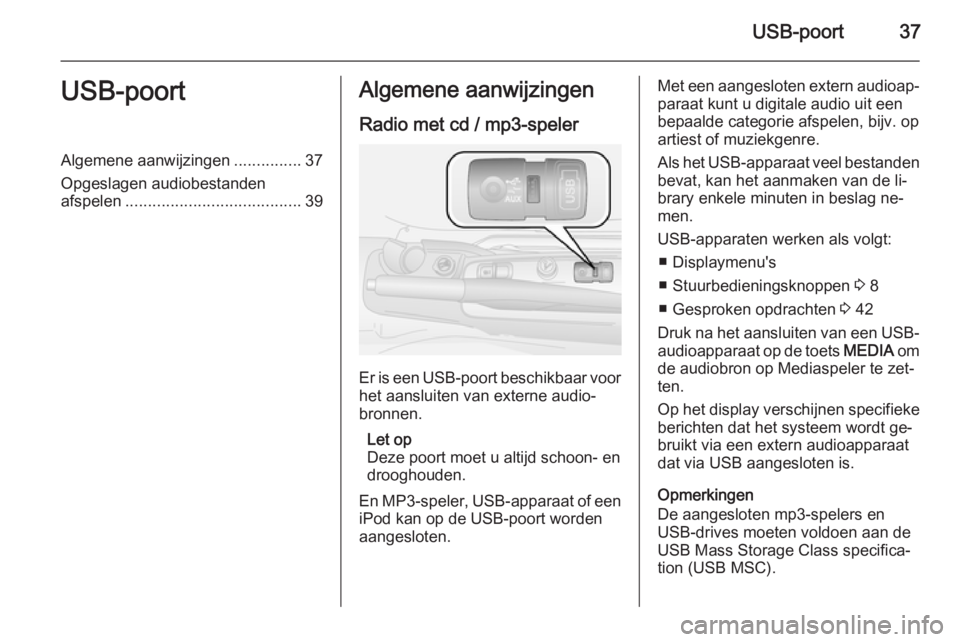 OPEL COMBO 2015  Handleiding Infotainment (in Dutch) USB-poort37USB-poortAlgemene aanwijzingen...............37
Opgeslagen audiobestanden afspelen ....................................... 39Algemene aanwijzingen
Radio met cd / mp3-speler
Er is een  USB-p