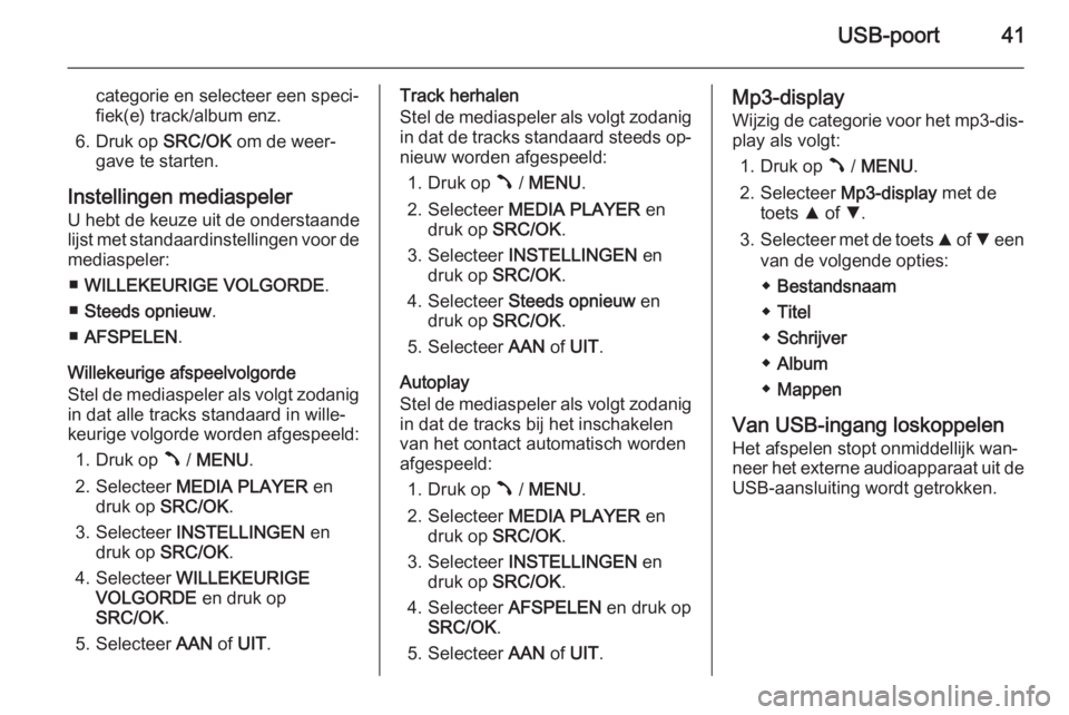 OPEL COMBO 2015  Handleiding Infotainment (in Dutch) USB-poort41
categorie en selecteer een speci‐fiek(e) track/album enz.
6. Druk op  SRC/OK om de weer‐
gave te starten.
Instellingen mediaspeler
U hebt de keuze uit de onderstaande lijst met standaa