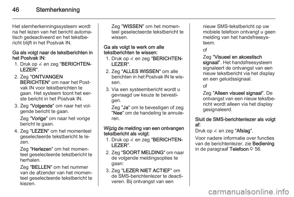 OPEL COMBO 2015  Handleiding Infotainment (in Dutch) 46Stemherkenning
Het stemherkenningssysteem wordtna het lezen van het bericht automa‐
tisch gedeactiveerd en het tekstbe‐ richt blijft in het Postvak IN.
Ga als volgt naar de tekstberichten in
het