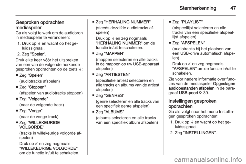 OPEL COMBO 2015  Handleiding Infotainment (in Dutch) Stemherkenning47
Gesproken opdrachten
mediaspeler Ga als volgt te werk om de audiobron
in mediaspeler te veranderen:
1. Druk op  s en wacht op het ge‐
luidssignaal.
2. Zeg " Speler".
Druk el