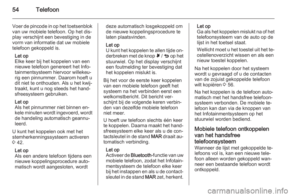OPEL COMBO 2015  Handleiding Infotainment (in Dutch) 54Telefoon
Voer de pincode in op het toetsenblok
van uw mobiele telefoon. Op het dis‐
play verschijnt een bevestiging in de
vorm van informatie dat uw mobiele
telefoon gekoppeld is.
Let op
Elke keer