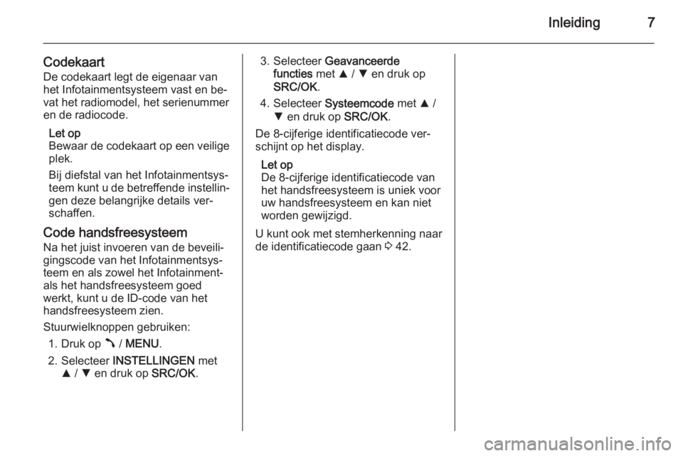 OPEL COMBO 2015  Handleiding Infotainment (in Dutch) Inleiding7
Codekaart
De codekaart legt de eigenaar van
het Infotainmentsysteem vast en be‐
vat het radiomodel, het serienummer
en de radiocode.
Let op
Bewaar de codekaart op een veilige plek.
Bij di