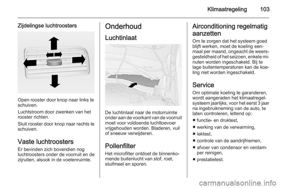 OPEL COMBO 2015  Gebruikershandleiding (in Dutch) Klimaatregeling103
Zijdelingse luchtroosters
Open rooster door knop naar links te
schuiven.
Luchtstroom door zwenken van het
rooster richten.
Sluit rooster door knop naar rechts te
schuiven.
Vaste luc