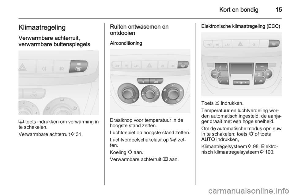 OPEL COMBO 2015  Gebruikershandleiding (in Dutch) Kort en bondig15Klimaatregeling
Verwarmbare achterruit,
verwarmbare buitenspiegels
Ü -toets indrukken om verwarming in
te schakelen.
Verwarmbare achterruit  3 31.
Ruiten ontwasemen en
ontdooien
Airco
