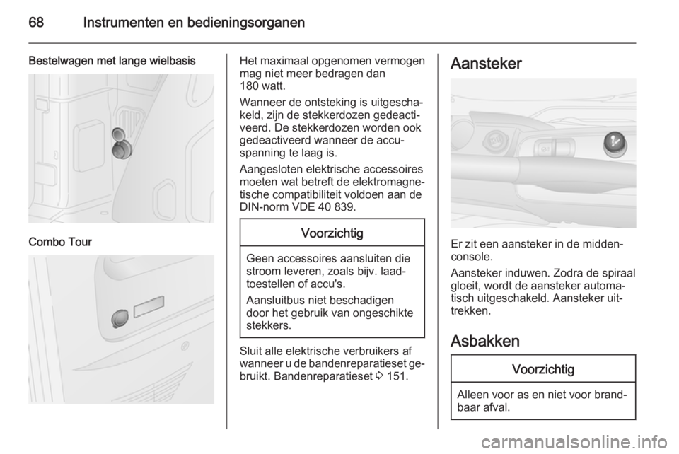 OPEL COMBO 2015 Gebruikershandleiding (in Dutch) 68Instrumenten en bedieningsorganen
Bestelwagen met lange wielbasis
Combo Tour
Het maximaal opgenomen vermogenmag niet meer bedragen dan
180 watt.
Wanneer de ontsteking is uitgescha‐
keld, zijn de s OPEL COMBO 2015 Gebruikershandleiding (in Dutch) 68Instrumenten en bedieningsorganen
Bestelwagen met lange wielbasis
Combo Tour
Het maximaal opgenomen vermogenmag niet meer bedragen dan
180 watt.
Wanneer de ontsteking is uitgescha‐
keld, zijn de s