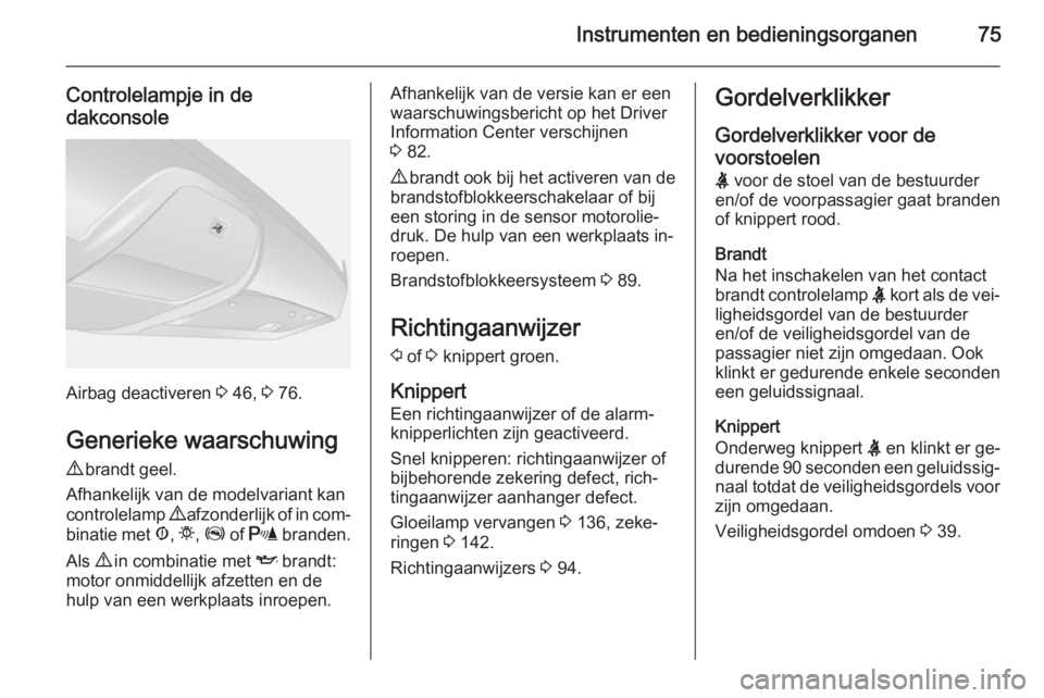 OPEL COMBO 2015  Gebruikershandleiding (in Dutch) Instrumenten en bedieningsorganen75
Controlelampje in de
dakconsole
Airbag deactiveren  3 46,  3 76.
Generieke waarschuwing
9  brandt geel.
Afhankelijk van de modelvariant kan
controlelamp  9 afzonder