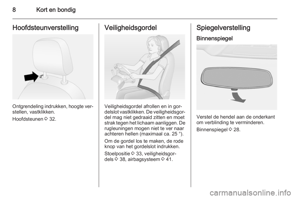 OPEL COMBO 2015  Gebruikershandleiding (in Dutch) 8Kort en bondigHoofdsteunverstelling
Ontgrendeling indrukken, hoogte ver‐
stellen, vastklikken.
Hoofdsteunen  3 32.
Veiligheidsgordel
Veiligheidsgordel afrollen en in gor‐
delslot vastklikken. De 