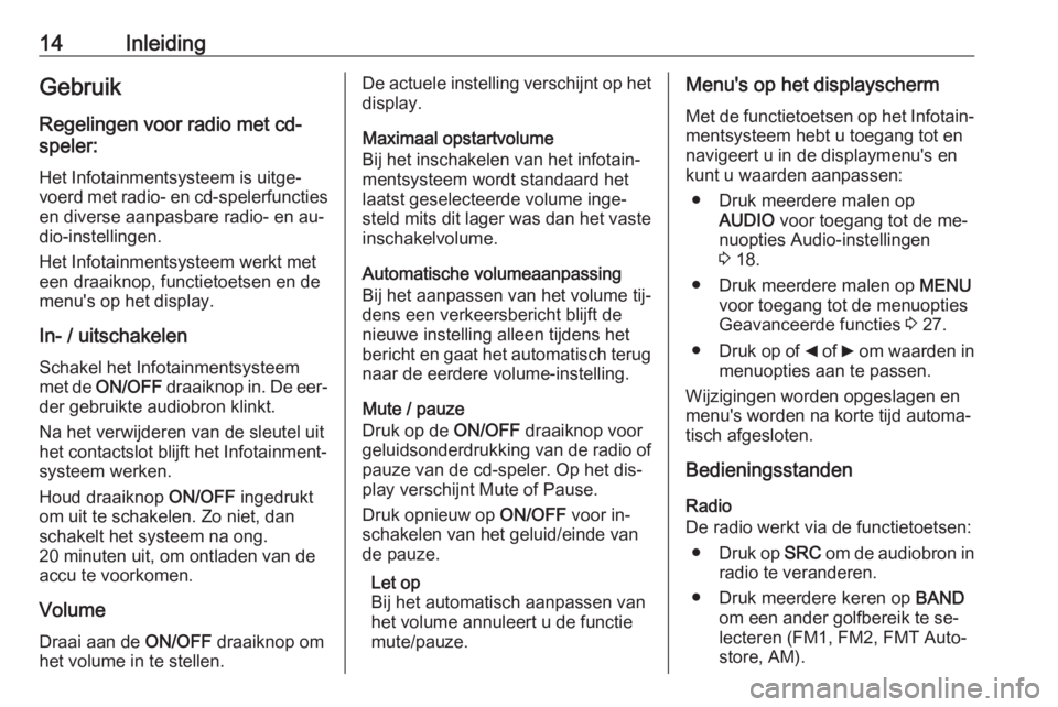 OPEL COMBO 2016  Handleiding Infotainment (in Dutch) 14InleidingGebruikRegelingen voor radio met cd-
speler:
Het Infotainmentsysteem is uitge‐
voerd met radio- en cd-spelerfuncties en diverse aanpasbare radio- en au‐
dio-instellingen.
Het Infotainme