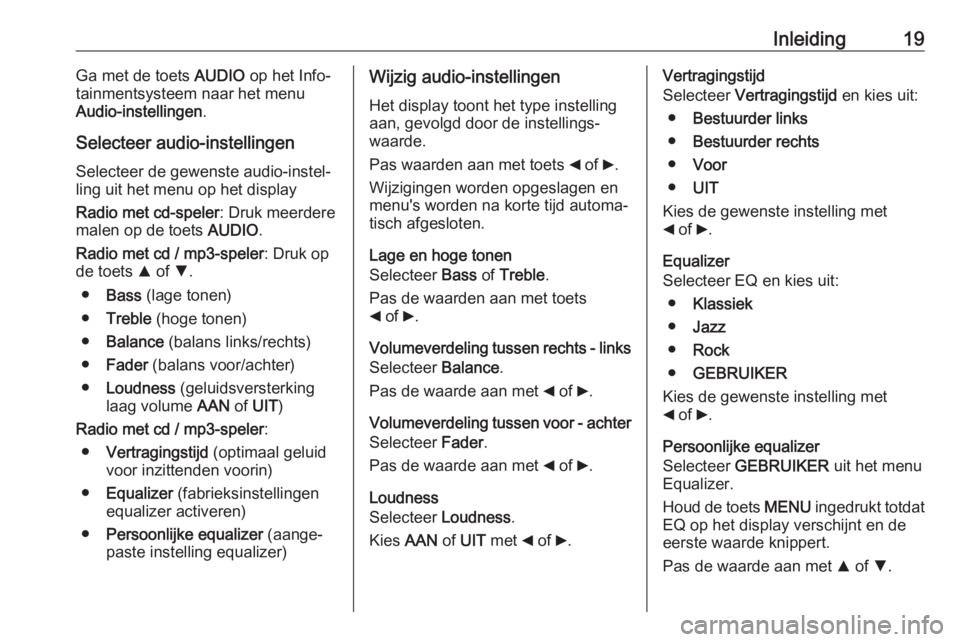 OPEL COMBO 2016  Handleiding Infotainment (in Dutch) Inleiding19Ga met de toets AUDIO op het Info‐
tainmentsysteem naar het menu
Audio-instellingen .
Selecteer audio-instellingen
Selecteer de gewenste audio-instel‐
ling uit het menu op het display
R