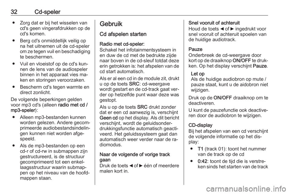 OPEL COMBO 2016  Handleiding Infotainment (in Dutch) 32Cd-speler● Zorg dat er bij het wisselen vancd's geen vingerafdrukken op de
cd's komen.
● Berg cd's onmiddellijk veilig op na het uitnemen uit de cd-speler
om ze tegen vuil en beschad