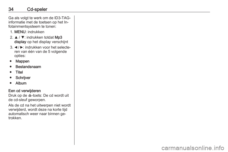 OPEL COMBO 2016  Handleiding Infotainment (in Dutch) 34Cd-spelerGa als volgt te werk om de ID3-TAG-
informatie met de toetsen op het In‐
fotainmentsysteem te tonen:
1. MENU : indrukken
2. R / S : indrukken totdat  Mp3
display  op het display verschijn