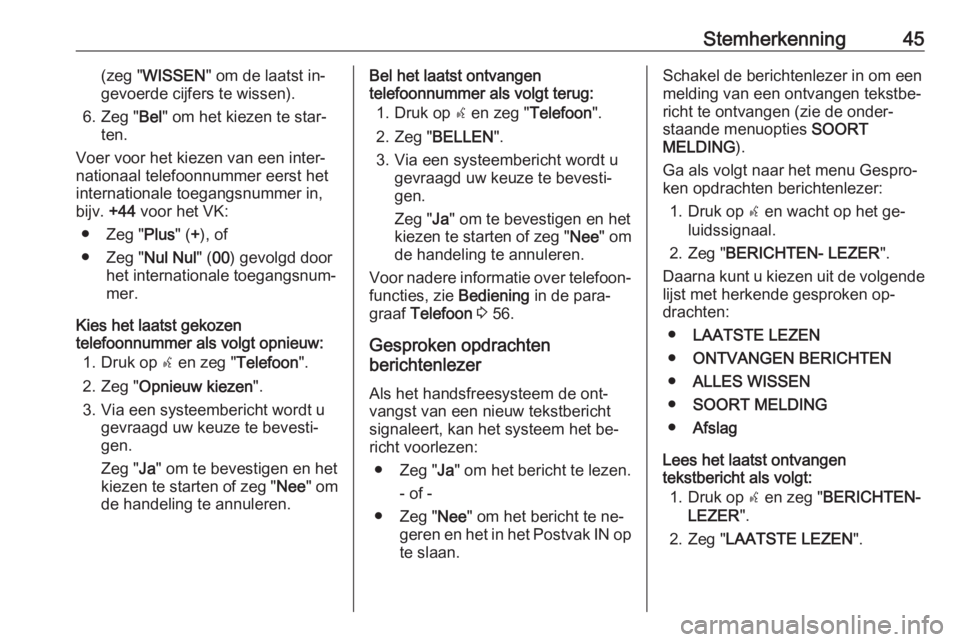 OPEL COMBO 2016  Handleiding Infotainment (in Dutch) Stemherkenning45(zeg "WISSEN " om de laatst in‐
gevoerde cijfers te wissen).
6. Zeg " Bel" om het kiezen te star‐
ten.
Voer voor het kiezen van een inter‐ nationaal telefoonnumme
