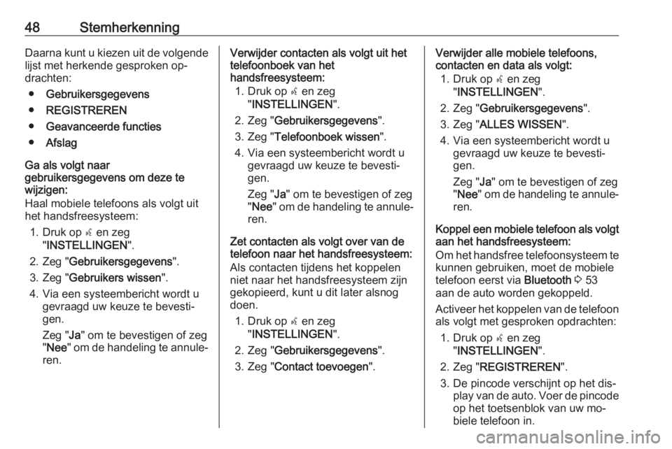 OPEL COMBO 2016  Handleiding Infotainment (in Dutch) 48StemherkenningDaarna kunt u kiezen uit de volgende
lijst met herkende gesproken op‐
drachten:
● Gebruikersgegevens
● REGISTREREN
● Geavanceerde functies
● Afslag
Ga als volgt naar
gebruike
