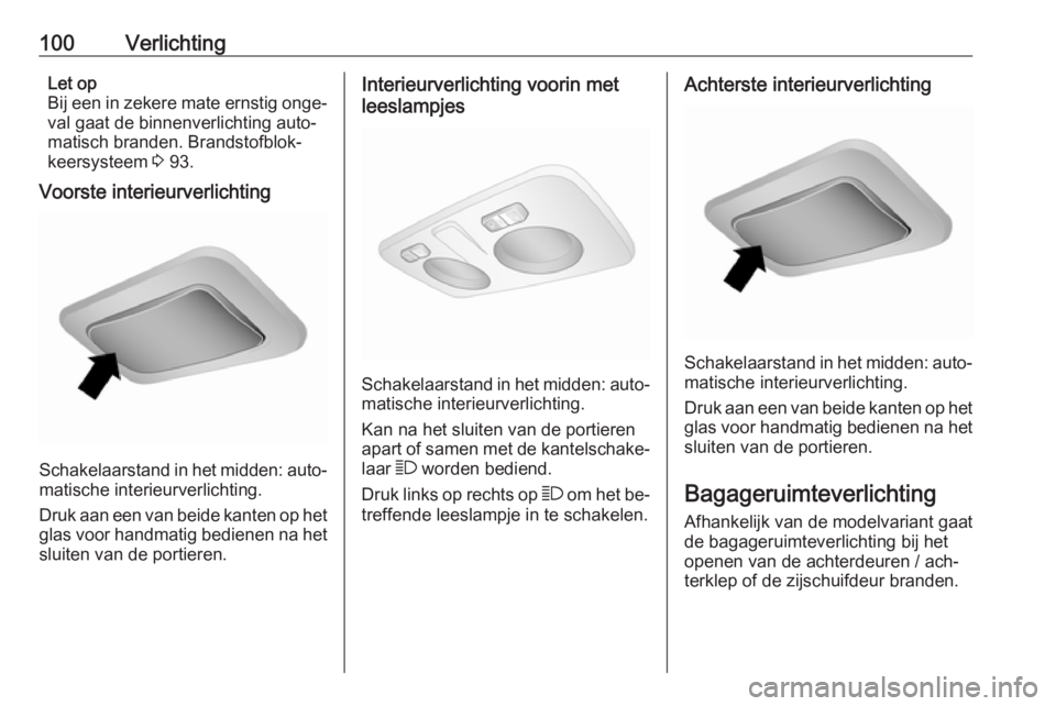 OPEL COMBO 2016  Gebruikershandleiding (in Dutch) 100VerlichtingLet op
Bij een in zekere mate ernstig onge‐ val gaat de binnenverlichting auto‐
matisch branden. Brandstofblok‐
keersysteem  3 93.
Voorste interieurverlichting
Schakelaarstand in h