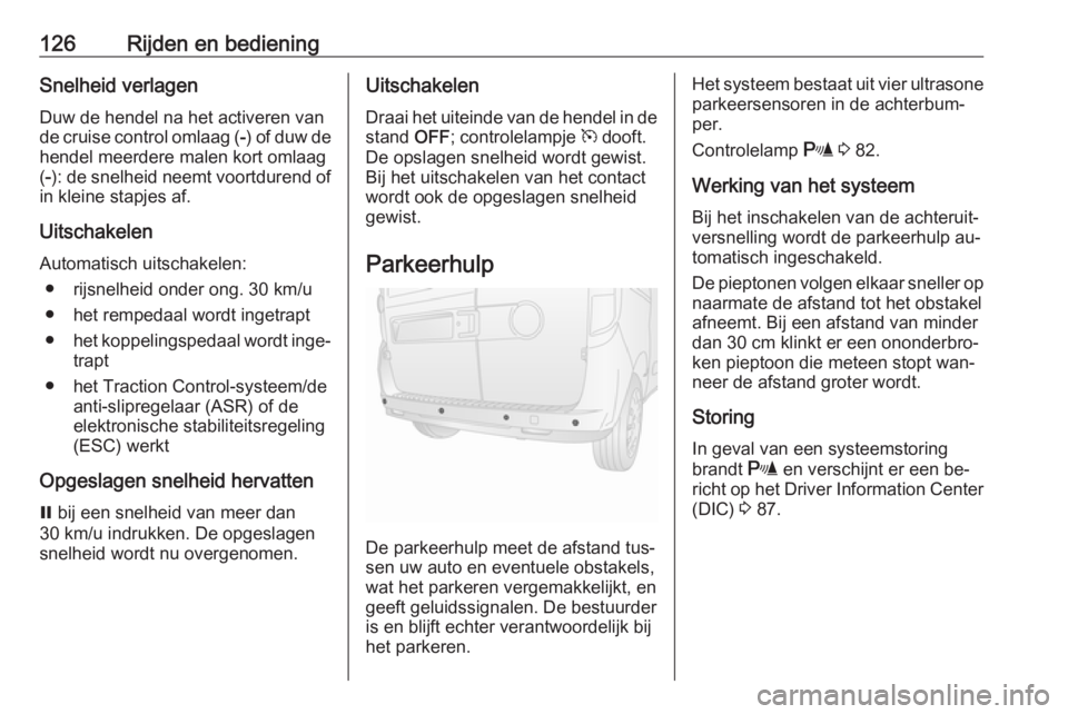 OPEL COMBO 2016  Gebruikershandleiding (in Dutch) 126Rijden en bedieningSnelheid verlagenDuw de hendel na het activeren van
de cruise control omlaag ( -) of duw de
hendel meerdere malen kort omlaag
( -): de snelheid neemt voortdurend of
in kleine sta