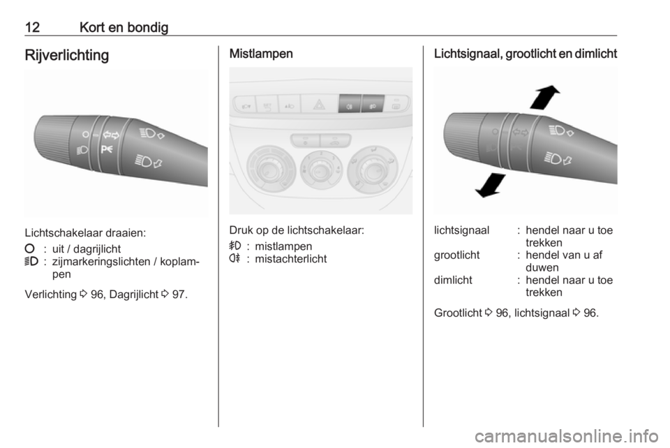 OPEL COMBO 2016  Gebruikershandleiding (in Dutch) 12Kort en bondigRijverlichting
Lichtschakelaar draaien:
§:uit / dagrijlicht9:zijmarkeringslichten / koplam‐
pen
Verlichting  3 96, Dagrijlicht  3 97.
Mistlampen
Druk op de lichtschakelaar:
>:mistla