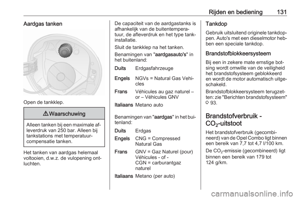 OPEL COMBO 2016  Gebruikershandleiding (in Dutch) Rijden en bediening131Aardgas tanken
Open de tankklep.
9Waarschuwing
Alleen tanken bij een maximale af‐
leverdruk van 250 bar. Alleen bij
tankstations met temperatuur‐
compensatie tanken.
Het tank