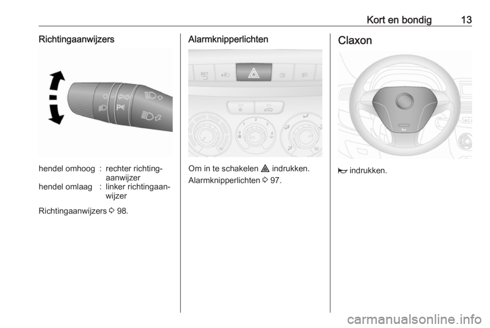 OPEL COMBO 2016  Gebruikershandleiding (in Dutch) Kort en bondig13Richtingaanwijzershendel omhoog:rechter richting‐
aanwijzerhendel omlaag:linker richtingaan‐
wijzer
Richtingaanwijzers  3 98.
Alarmknipperlichten
Om in te schakelen  ¨ indrukken.
