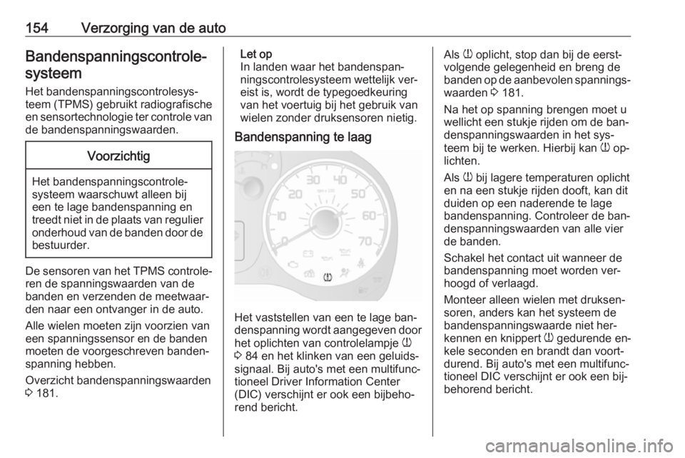OPEL COMBO 2016  Gebruikershandleiding (in Dutch) 154Verzorging van de autoBandenspanningscontrole‐systeem
Het bandenspanningscontrolesys‐
teem (TPMS) gebruikt radiografische en sensortechnologie ter controle van de bandenspanningswaarden.Voorzic