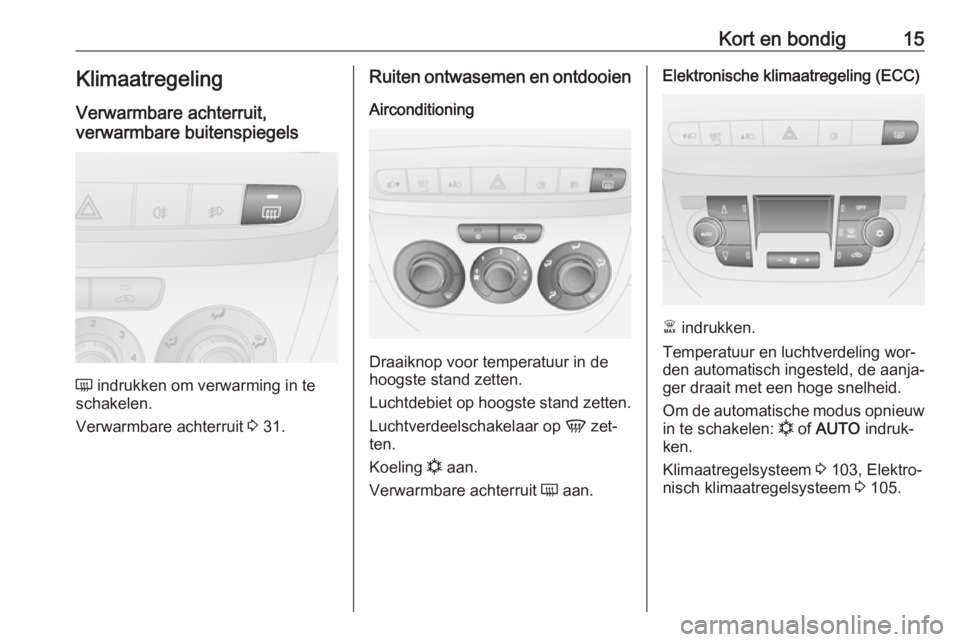 OPEL COMBO 2016  Gebruikershandleiding (in Dutch) Kort en bondig15KlimaatregelingVerwarmbare achterruit,
verwarmbare buitenspiegels
Ü  indrukken om verwarming in te
schakelen.
Verwarmbare achterruit  3 31.
Ruiten ontwasemen en ontdooien
Aircondition