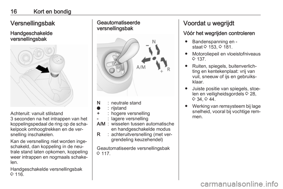 OPEL COMBO 2016  Gebruikershandleiding (in Dutch) 16Kort en bondigVersnellingsbak
Handgeschakelde
versnellingsbak
Achteruit: vanuit stilstand
3 seconden na het intrappen van het
koppelingspedaal de ring op de scha‐
kelpook omhoogtrekken en de ver�