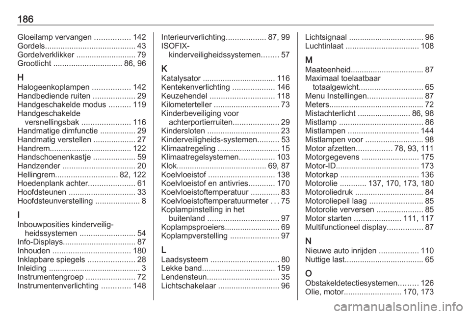 OPEL COMBO 2016  Gebruikershandleiding (in Dutch) 186Gloeilamp vervangen ................142
Gordels ......................................... 43
Gordelverklikker ........................... 79
Grootlicht  ............................... 86, 96
H
Hal