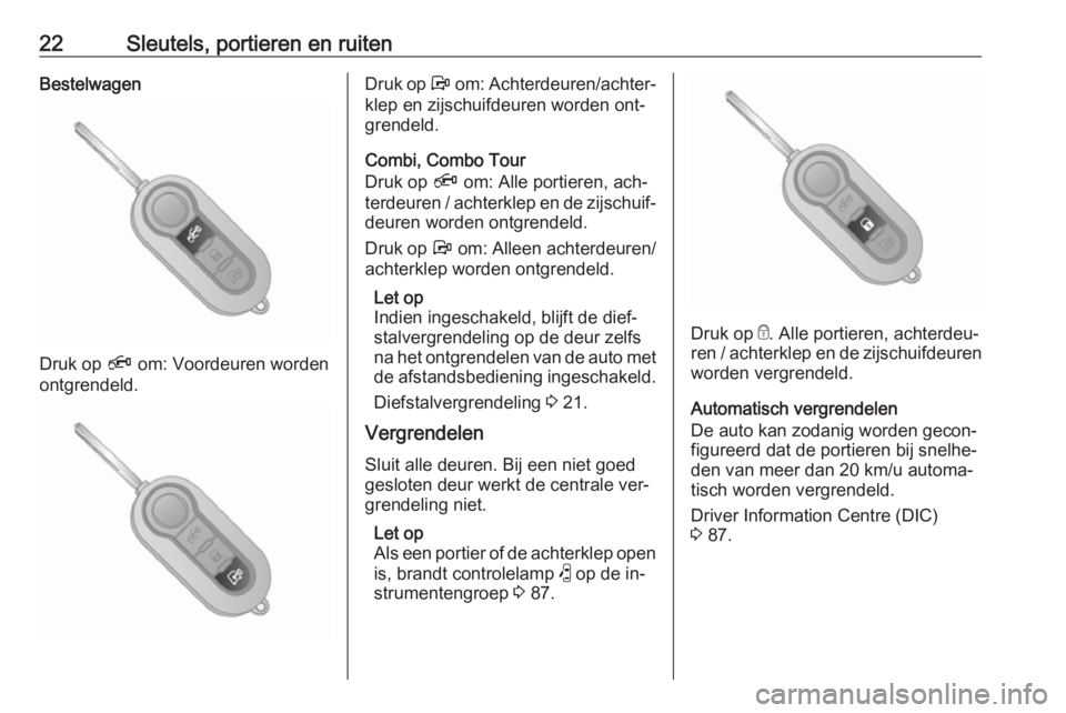 OPEL COMBO 2016  Gebruikershandleiding (in Dutch) 22Sleutels, portieren en ruitenBestelwagen
Druk op Ä om: Voordeuren worden
ontgrendeld.
Druk op  Å om: Achterdeuren/achter‐
klep en zijschuifdeuren worden ont‐
grendeld.
Combi, Combo Tour
Druk o