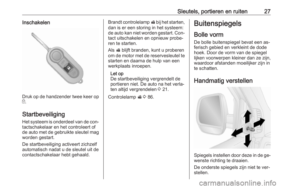OPEL COMBO 2016  Gebruikershandleiding (in Dutch) Sleutels, portieren en ruiten27Inschakelen
Druk op de handzender twee keer op
e .
Startbeveiliging
Het systeem is onderdeel van de con‐ tactschakelaar en het controleert of
de auto met de gebruikte 
