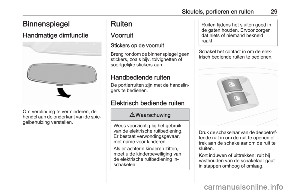 OPEL COMBO 2016  Gebruikershandleiding (in Dutch) Sleutels, portieren en ruiten29Binnenspiegel
Handmatige dimfunctie
Om verblinding te verminderen, de
hendel aan de onderkant van de spie‐
gelbehuizing verstellen.
Ruiten
Voorruit Stickers op de voor