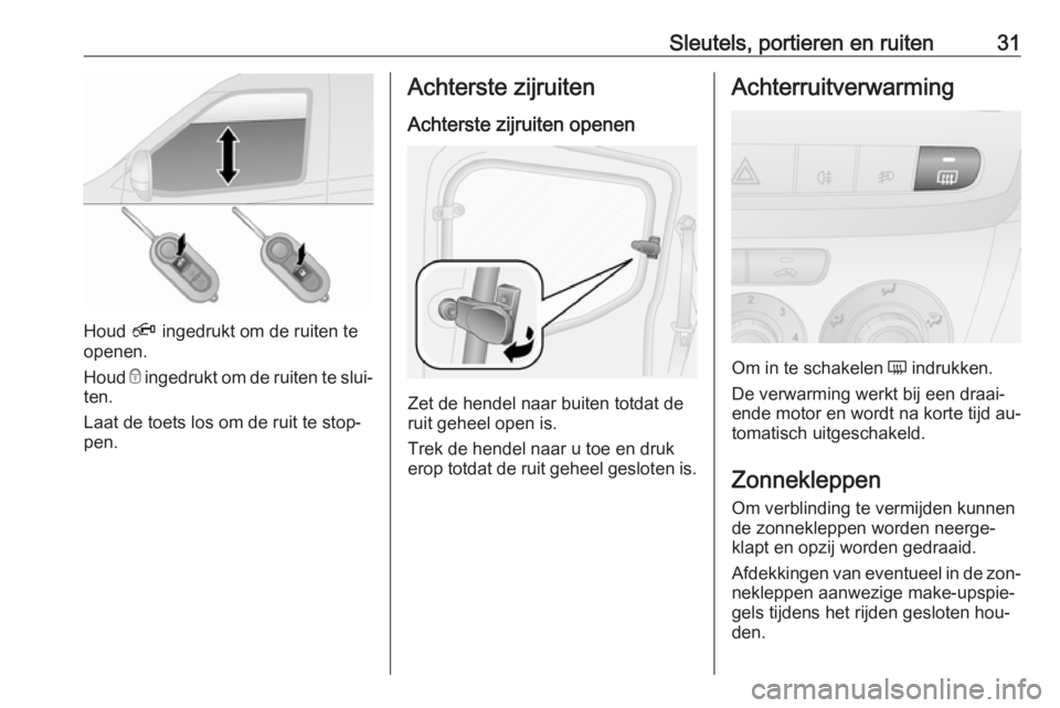 OPEL COMBO 2016  Gebruikershandleiding (in Dutch) Sleutels, portieren en ruiten31
Houd Ä ingedrukt om de ruiten te
openen.
Houd  e ingedrukt om de ruiten te slui‐
ten.
Laat de toets los om de ruit te stop‐
pen.
Achterste zijruiten
Achterste zijr