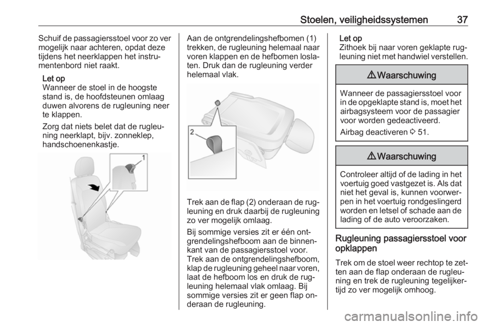 OPEL COMBO 2016  Gebruikershandleiding (in Dutch) Stoelen, veiligheidssystemen37Schuif de passagiersstoel voor zo ver
mogelijk naar achteren, opdat deze
tijdens het neerklappen het instru‐
mentenbord niet raakt.
Let op
Wanneer de stoel in de hoogst