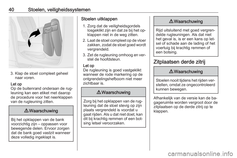 OPEL COMBO 2016  Gebruikershandleiding (in Dutch) 40Stoelen, veiligheidssystemen
3. Klap de stoel compleet geheelnaar voren.
Let op
Op de buitenrand onderaan de rug‐
leuning kan een etiket met daarop
de procedure voor het neerklappen van de rugleun