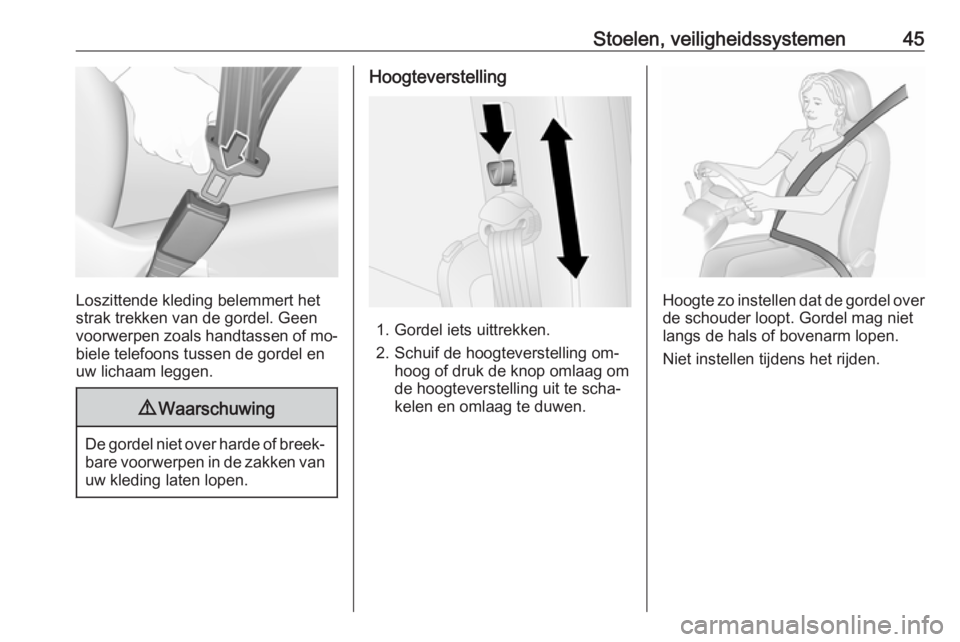 OPEL COMBO 2016  Gebruikershandleiding (in Dutch) Stoelen, veiligheidssystemen45
Loszittende kleding belemmert het
strak trekken van de gordel. Geen
voorwerpen zoals handtassen of mo‐
biele telefoons tussen de gordel en
uw lichaam leggen.
9 Waarsch