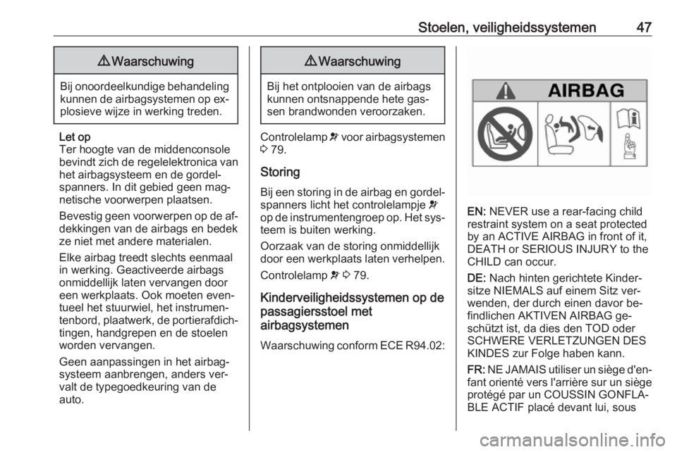 OPEL COMBO 2016  Gebruikershandleiding (in Dutch) Stoelen, veiligheidssystemen479Waarschuwing
Bij onoordeelkundige behandeling
kunnen de airbagsystemen op ex‐plosieve wijze in werking treden.
Let op
Ter hoogte van de middenconsole
bevindt zich de r
